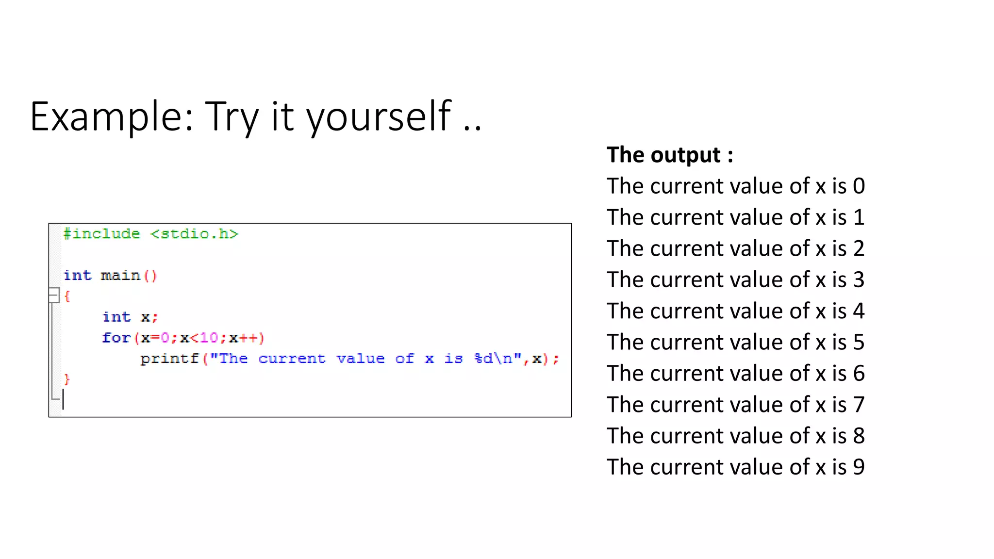 Example: Try it yourself ..
The output :
The current value of x is 0
The current value of x is 1
The current value of x is 2
The current value of x is 3
The current value of x is 4
The current value of x is 5
The current value of x is 6
The current value of x is 7
The current value of x is 8
The current value of x is 9
 