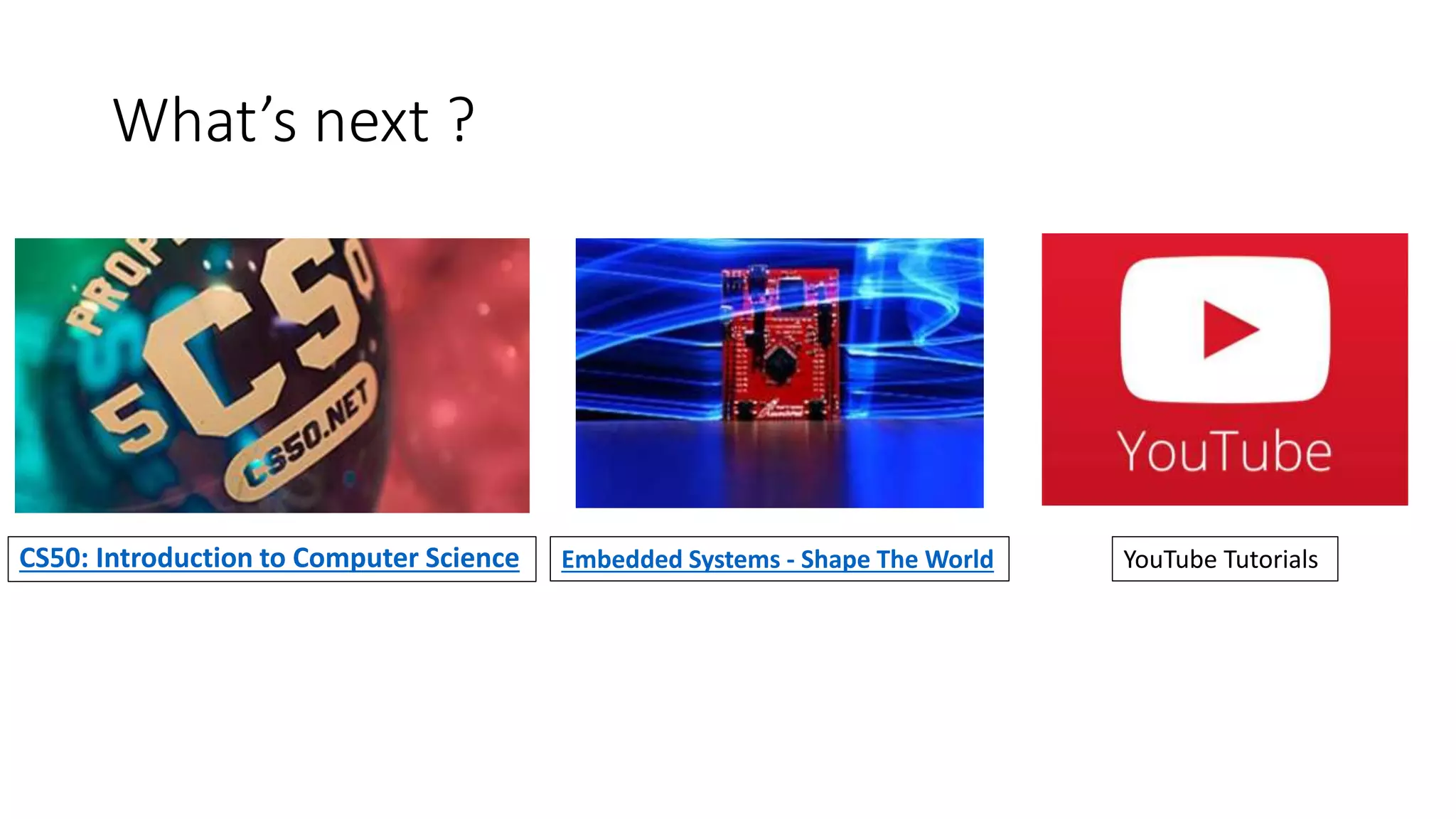 What’s next ?
CS50: Introduction to Computer Science Embedded Systems - Shape The World YouTube Tutorials
 