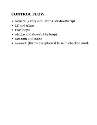 CONTROL FLOW
Generally very similar to C or JavaScript
if and else
for loops
while and do-while loops
switch and case
assert (throw exception if false in checked mode)
 