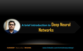 SUNDEEP ‘Marcellus’ MISHRA www.linkedin.com/in/mishrasundeep/
A brief introduction to Deep Neural
Networks
 