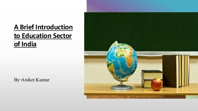 A Brief Introduction
to Education Sector
of India
By-Aniket Kumar
 