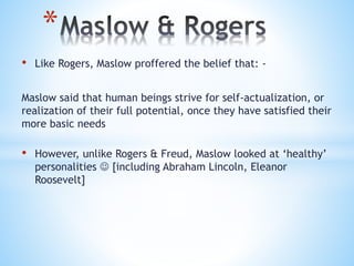 *
• Like Rogers, Maslow proffered the belief that: -
Maslow said that human beings strive for self-actualization, or
reali...