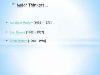 • Abraham Maslow [1908 – 1970]
• Carl Rogers [1902 - 1987]
• Erich Fromm [1900 - 1980]
*
 