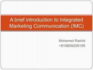 Mohamed Rashid
+919809209195
A brief introduction to Integrated
Marketing Communication (IMC)
 