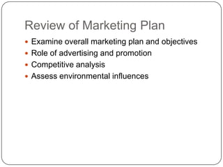 Review of Marketing Plan
 Examine overall marketing plan and objectives
 Role of advertising and promotion
 Competitive analysis
 Assess environmental influences
 