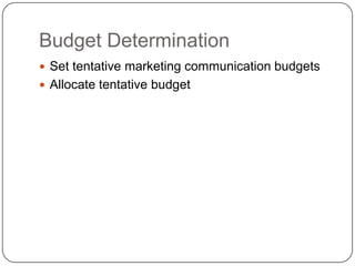 Budget Determination
 Set tentative marketing communication budgets
 Allocate tentative budget
 