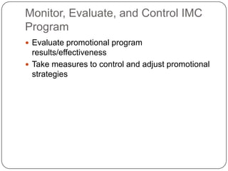 Monitor, Evaluate, and Control IMC
Program
 Evaluate promotional program
results/effectiveness
 Take measures to control and adjust promotional
strategies
 