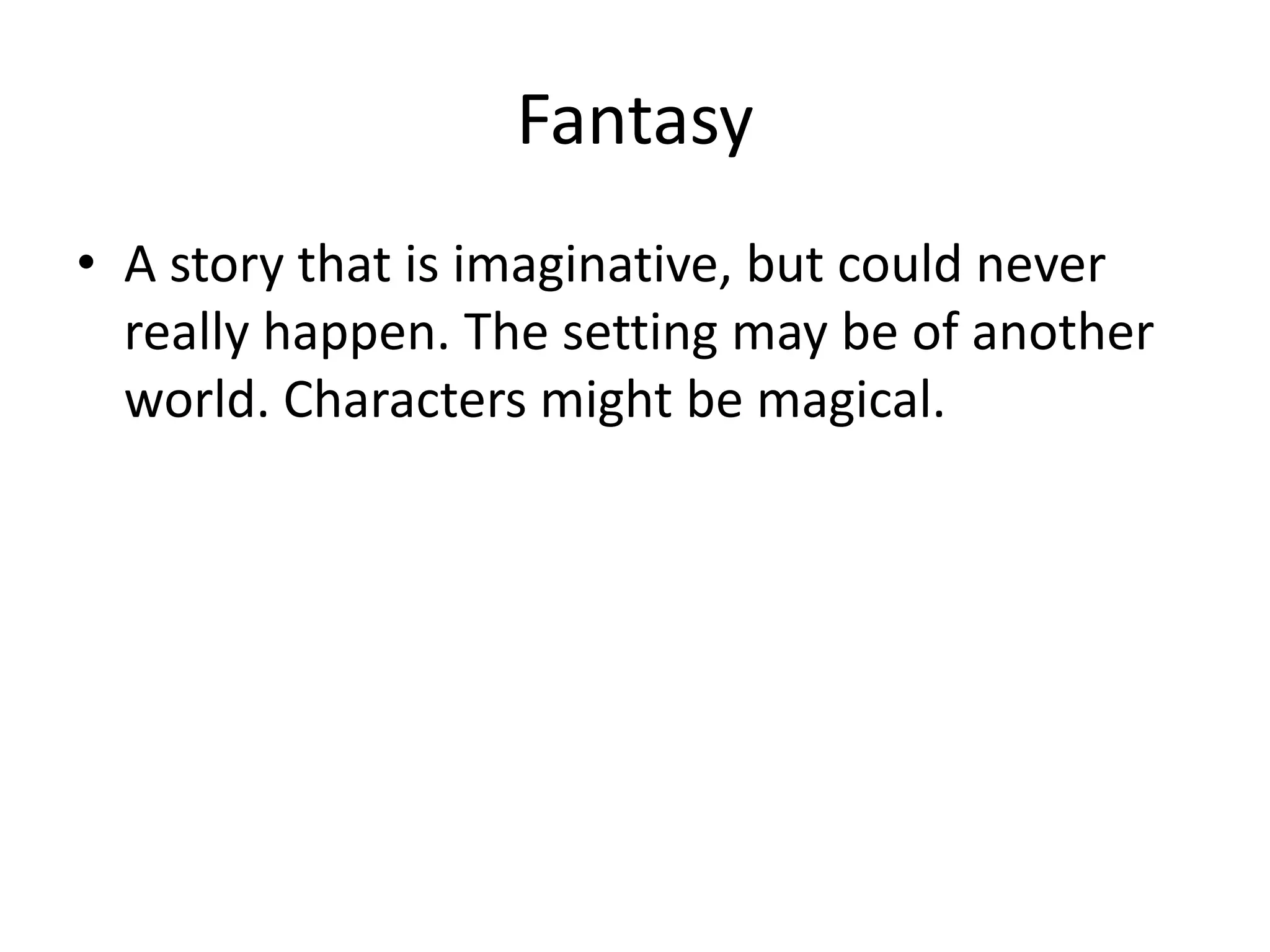 Fantasy
• A story that is imaginative, but could never
really happen. The setting may be of another
world. Characters might be magical.
 