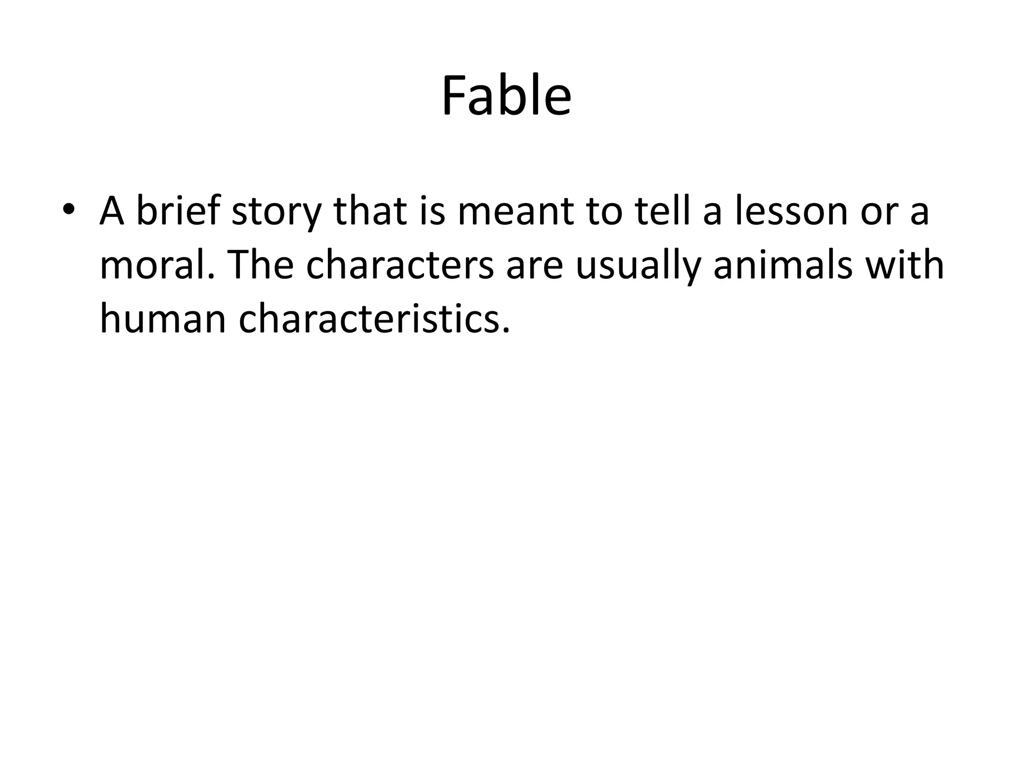 Fable
• A brief story that is meant to tell a lesson or a
moral. The characters are usually animals with
human characteristics.
 