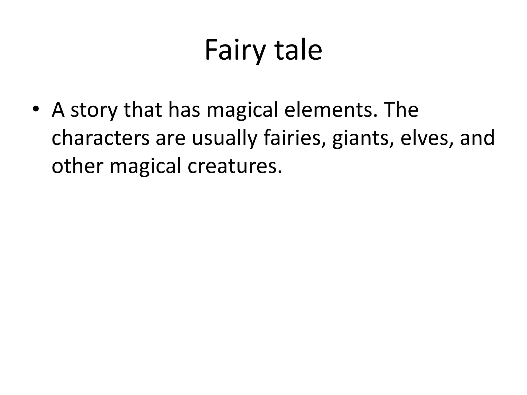 Fairy tale
• A story that has magical elements. The
characters are usually fairies, giants, elves, and
other magical creatures.
 