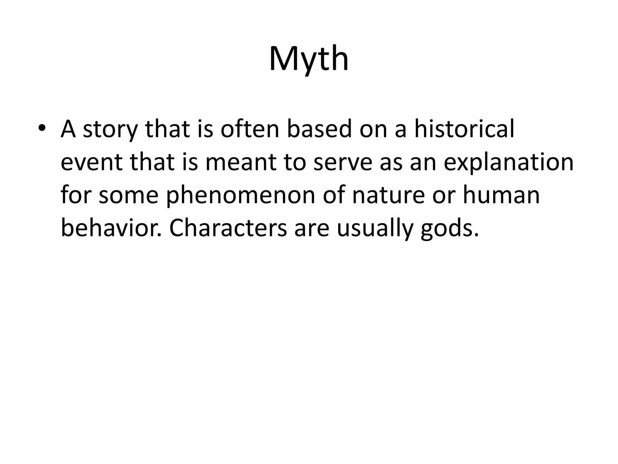 Myth
• A story that is often based on a historical
event that is meant to serve as an explanation
for some phenomenon of nature or human
behavior. Characters are usually gods.
 