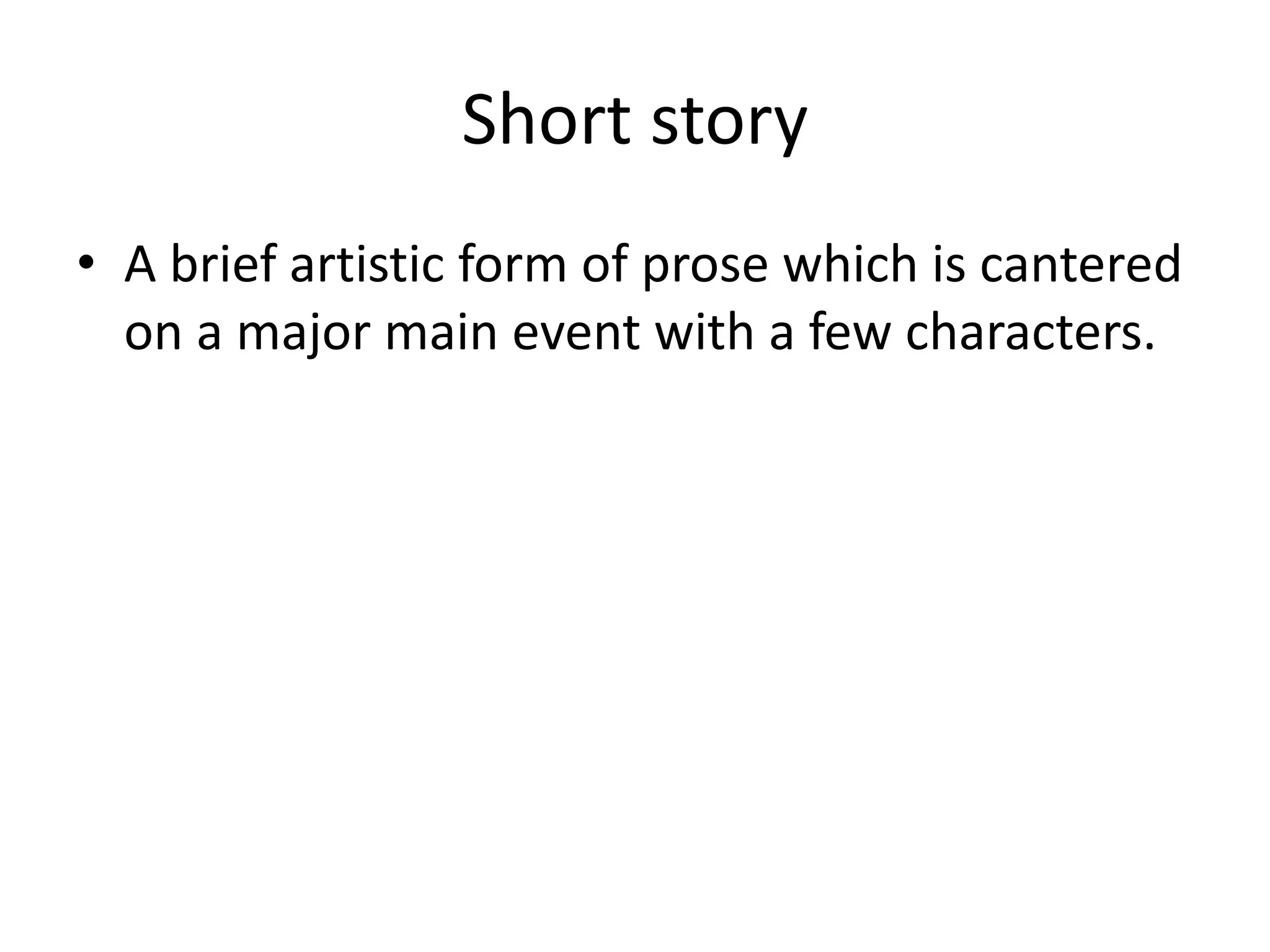 Short story
• A brief artistic form of prose which is cantered
on a major main event with a few characters.
 