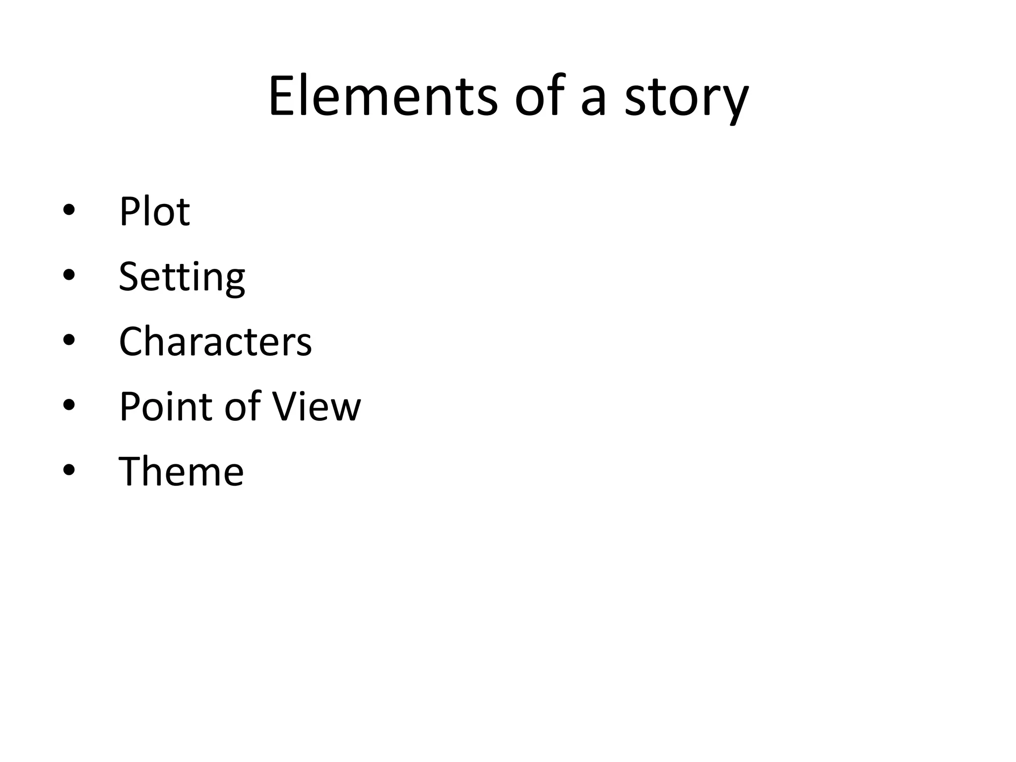 Elements of a story
• Plot
• Setting
• Characters
• Point of View
• Theme
 
