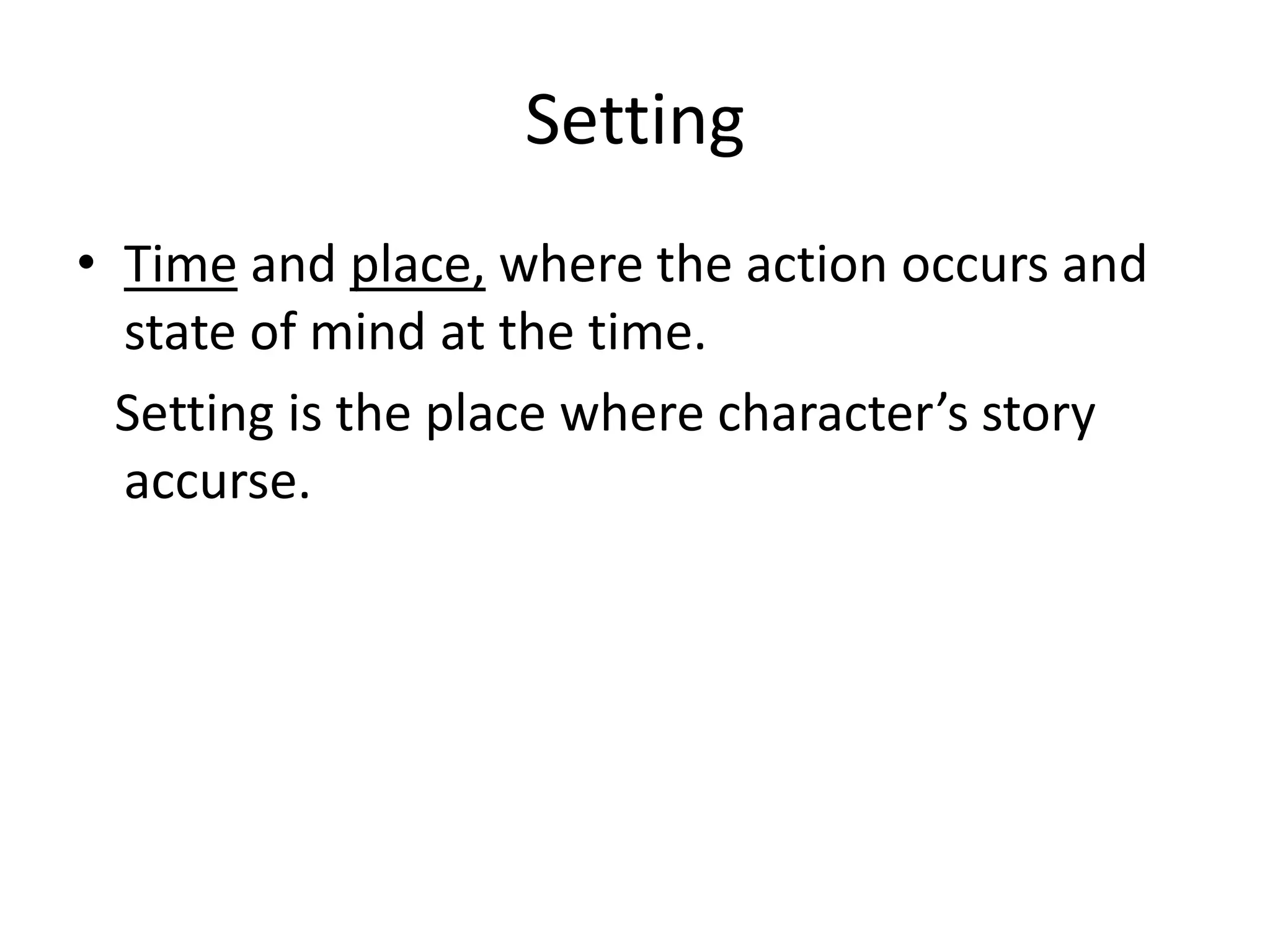 Setting
• Time and place, where the action occurs and
state of mind at the time.
Setting is the place where character’s story
accurse.
 