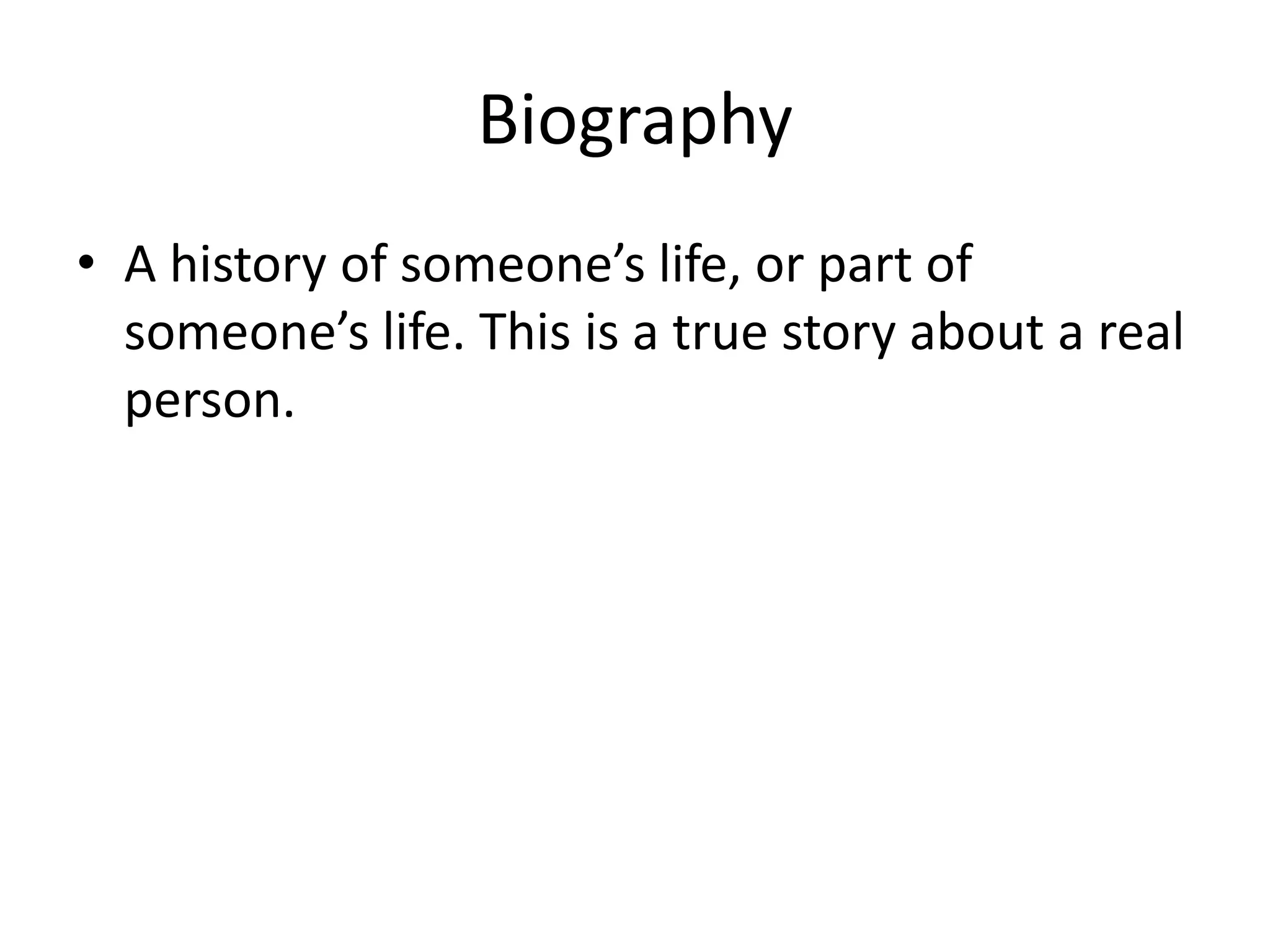Biography
• A history of someone’s life, or part of
someone’s life. This is a true story about a real
person.
 