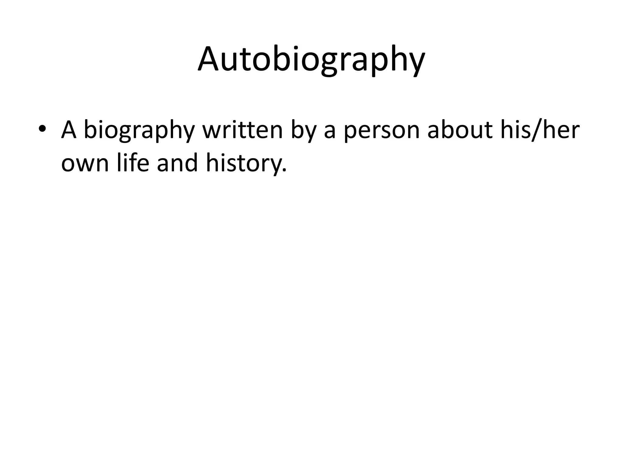 Autobiography
• A biography written by a person about his/her
own life and history.
 