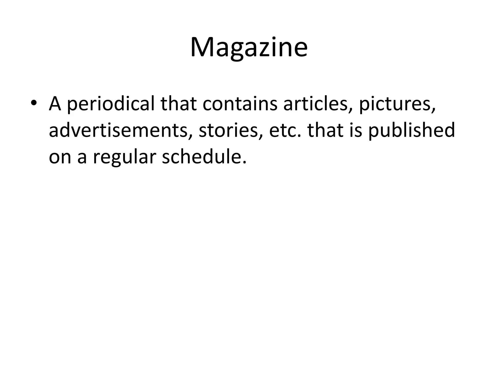 Magazine
• A periodical that contains articles, pictures,
advertisements, stories, etc. that is published
on a regular schedule.
 