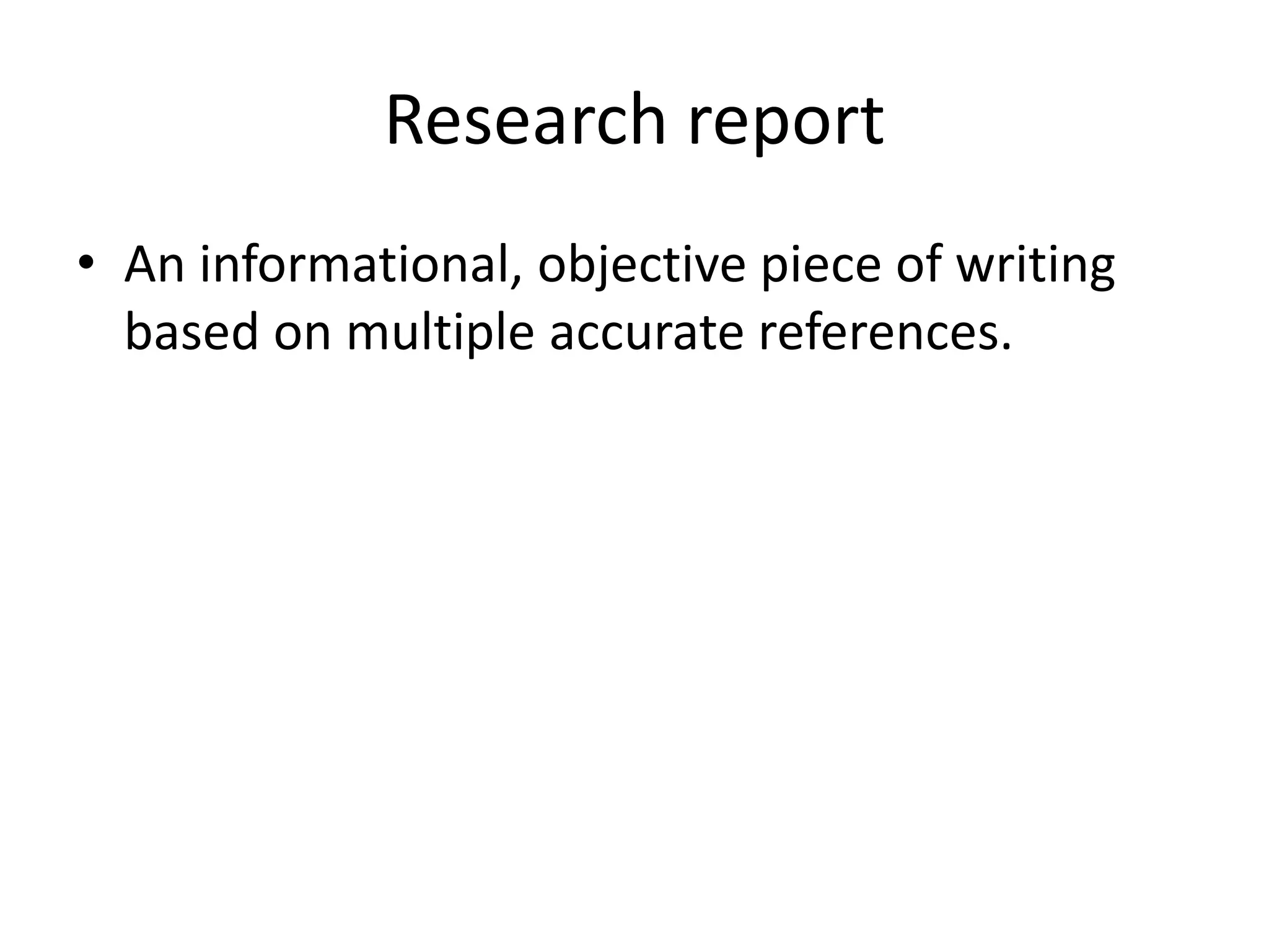 Research report
• An informational, objective piece of writing
based on multiple accurate references.
 