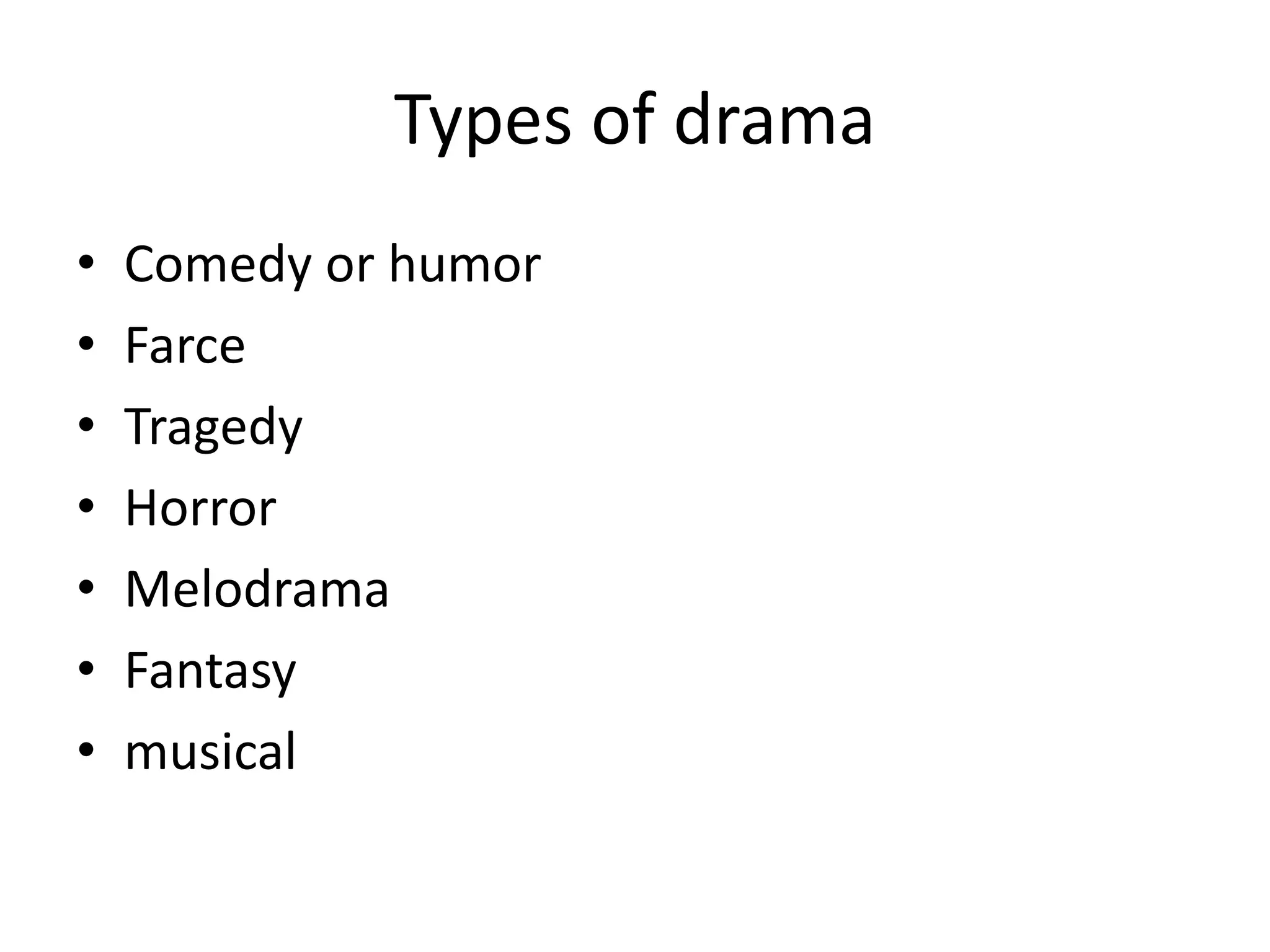 Types of drama
• Comedy or humor
• Farce
• Tragedy
• Horror
• Melodrama
• Fantasy
• musical
 