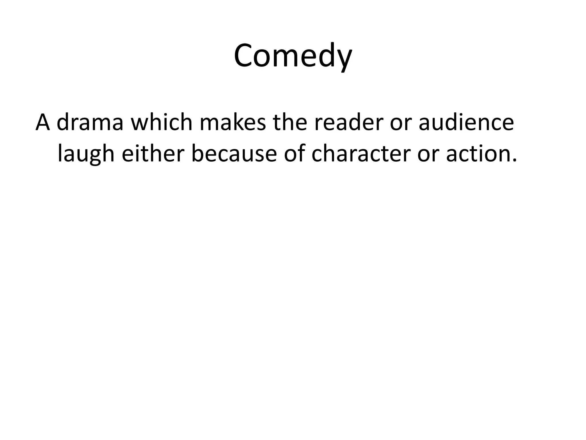 Comedy
A drama which makes the reader or audience
laugh either because of character or action.
 