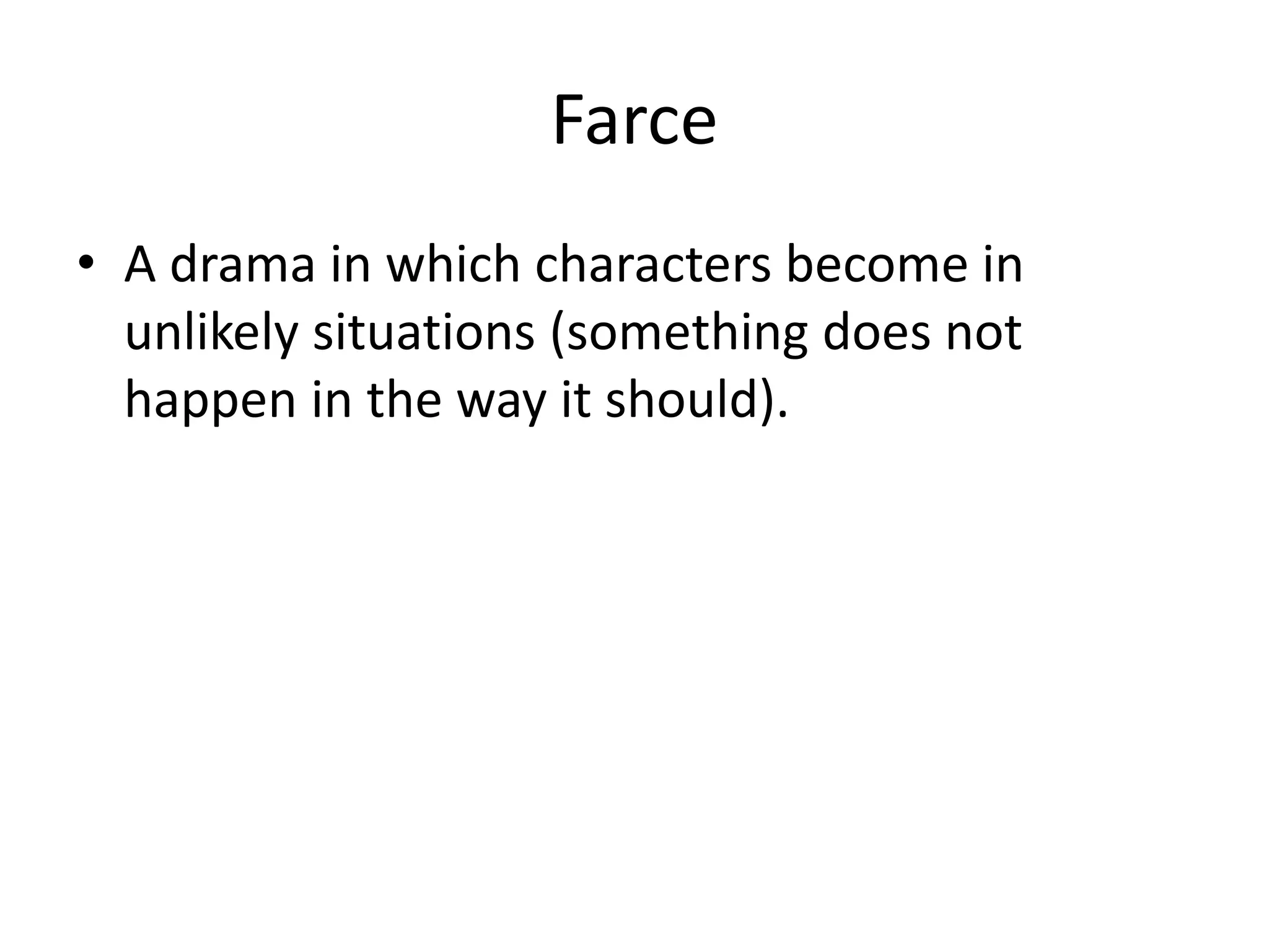Farce
• A drama in which characters become in
unlikely situations (something does not
happen in the way it should).
 