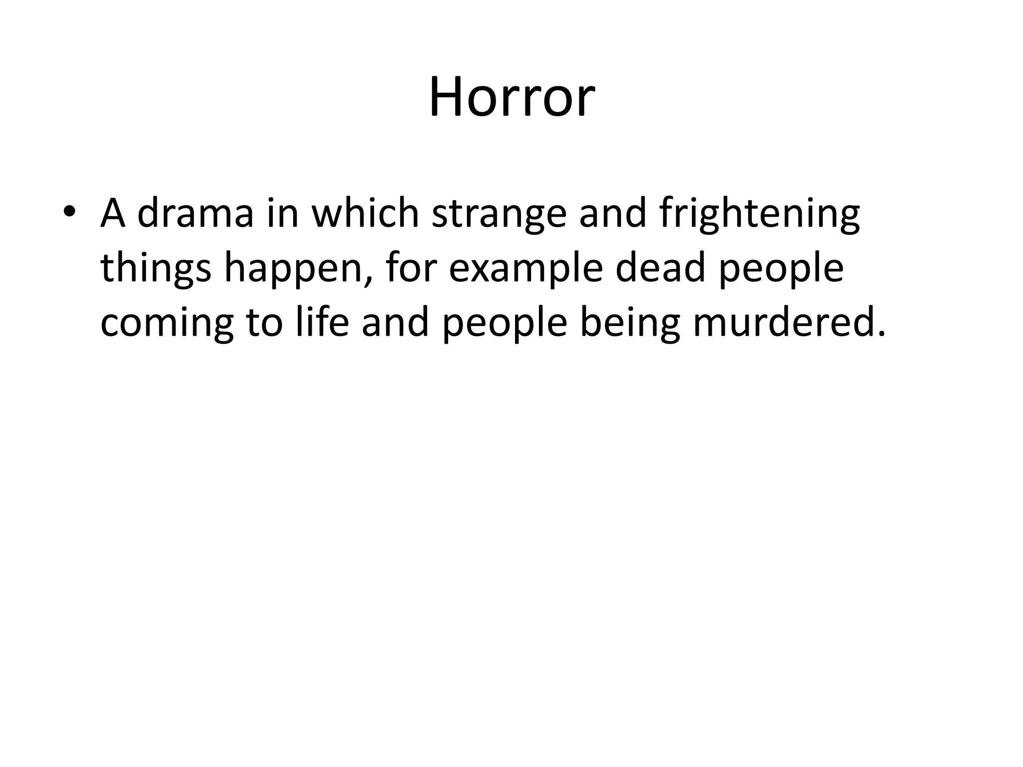 Horror
• A drama in which strange and frightening
things happen, for example dead people
coming to life and people being murdered.
 