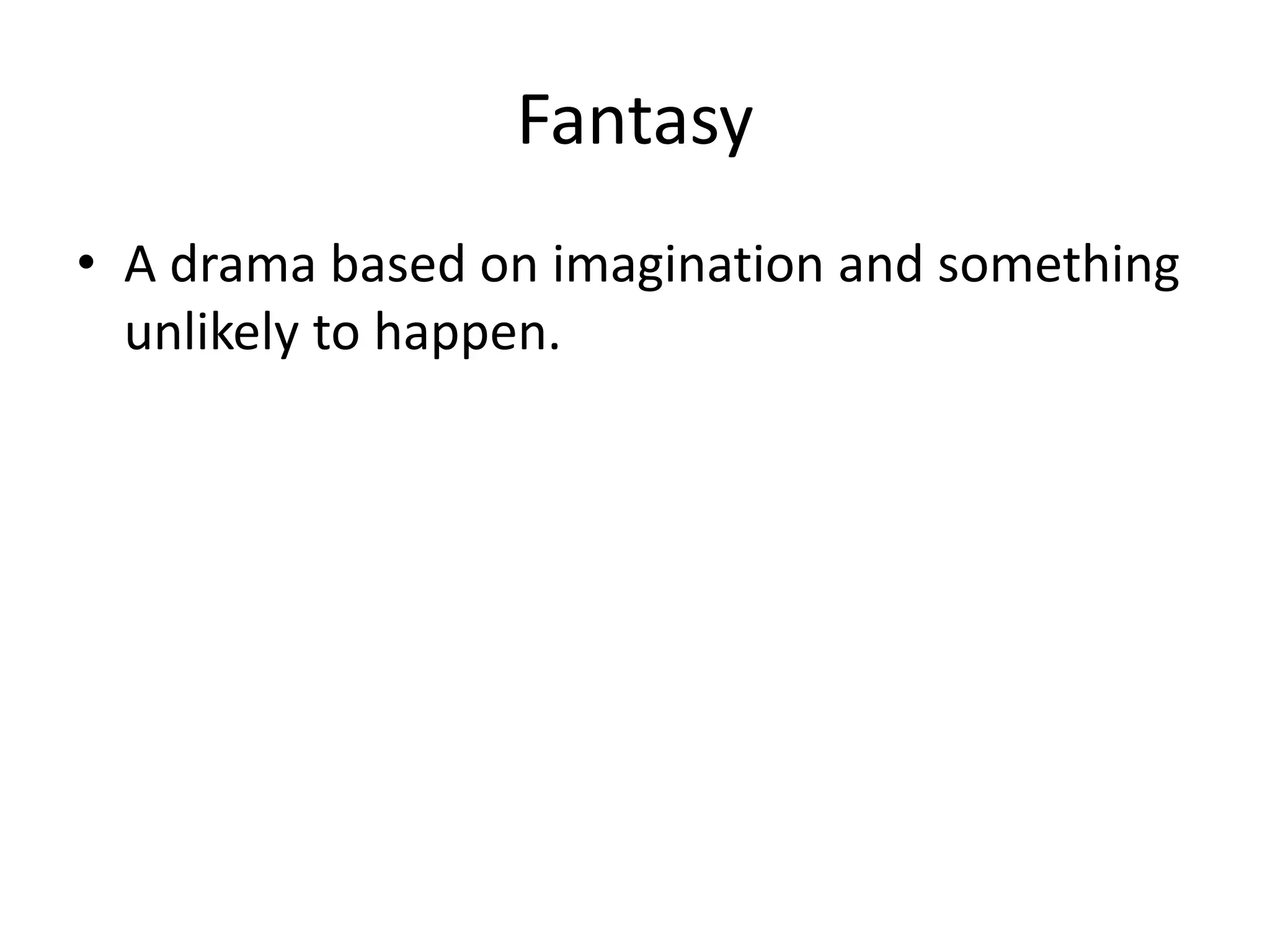 Fantasy
• A drama based on imagination and something
unlikely to happen.
 