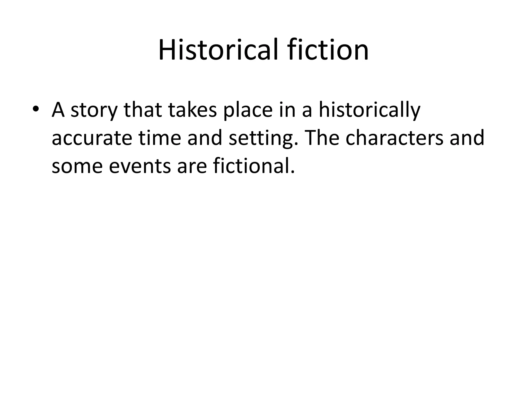 Historical fiction
• A story that takes place in a historically
accurate time and setting. The characters and
some events are fictional.
 
