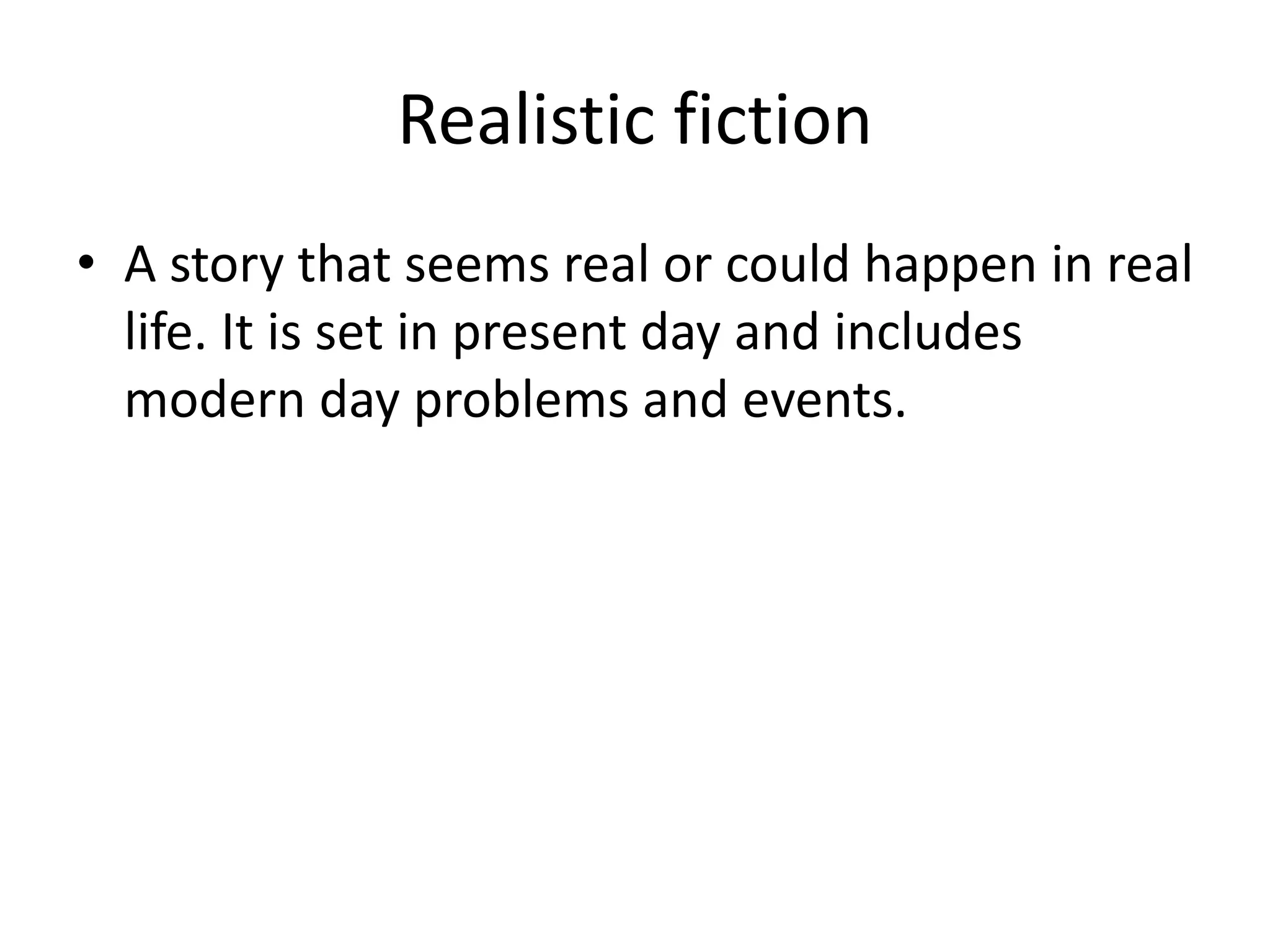 Realistic fiction
• A story that seems real or could happen in real
life. It is set in present day and includes
modern day problems and events.
 