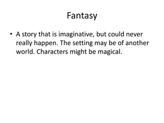 Fantasy
• A story that is imaginative, but could never
really happen. The setting may be of another
world. Characters might be magical.
 