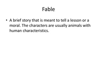 Fable
• A brief story that is meant to tell a lesson or a
moral. The characters are usually animals with
human characteristics.
 