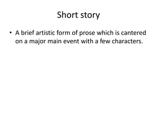 Short story
• A brief artistic form of prose which is cantered
on a major main event with a few characters.
 