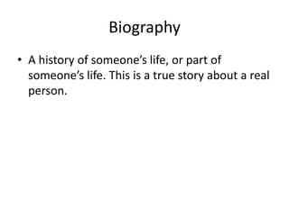 Biography
• A history of someone’s life, or part of
someone’s life. This is a true story about a real
person.
 
