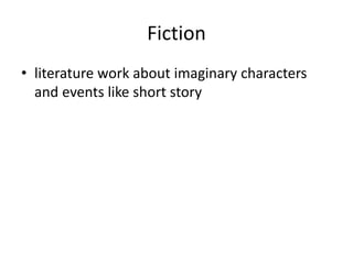 Fiction
• literature work about imaginary characters
and events like short story
 