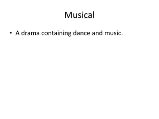 Musical
• A drama containing dance and music.
 