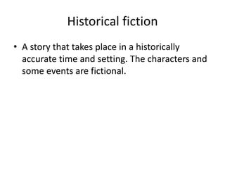 Historical fiction
• A story that takes place in a historically
accurate time and setting. The characters and
some events are fictional.
 