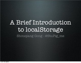 A Brief Introduction
to localStorage
Shouqiang Gong - @StuPig_me
13年7月19⽇日星期五
 