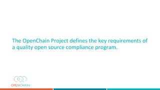 The OpenChain Project defines the key requirements of
a quality open source compliance program.
 