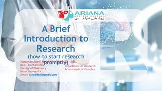 A Brief
Introduction to
Research
(how to start research
promptly)
n.naibkhil@gmail.com
 