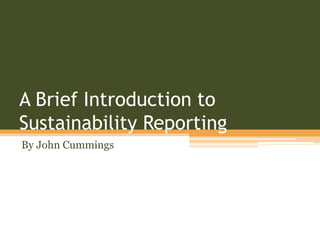 A Brief Introduction to
Sustainability Reporting
By John Cummings
 