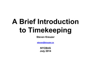 A Brief Introduction
to Timekeeping
Steven Kreuzer
steven@kreuzer.cx
NYCBUG
July 2014
 