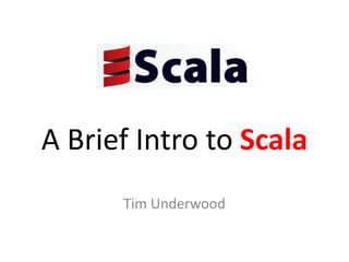A Brief Intro to Scala Tim Underwood 