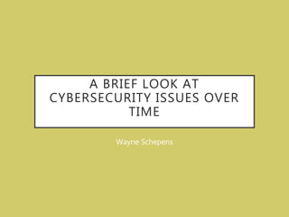 A BRIEF LOOK AT
CYBERSECURITY ISSUES OVER
TIME
Wayne Schepens
 