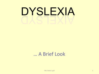 DYSLEXIA


 … A Brief Look

     Mrs Helen Lyall   1
 