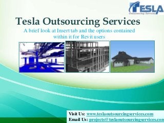 Tesla Outsourcing Services
A brief look at Insert tab and the options contained
within it for Revit users
Visit Us: www.teslaoutsourcingservices.com
Email Us: projects@teslaoutsourcingservices.com
 