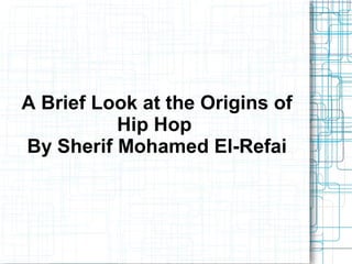 A Brief Look at the Origins of
Hip Hop
By Sherif Mohamed El-Refai
 