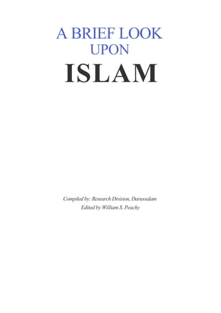 A BRIEF LOOK
            UPON
ISLAM



Compiled by: Research Division, Darussalam
        Edited by William S. Peachy
 