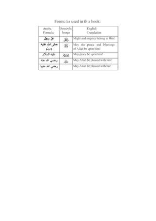 Formulas used in this book:
Arabic           Symbolic             English
Formula           Image               Translation
    ‫و‬                       Might and majesty belong to Him!

        ‫ا‬                   May the peace and blessings
         ‫و‬                  of Allah be upon him!
‫م‬   ‫ا‬                       May peace be upon him!

    ‫ا‬        ‫ر‬              May Allah be pleased with him!

    ‫ا‬        ‫ر‬              May Allah be pleased with her!
 