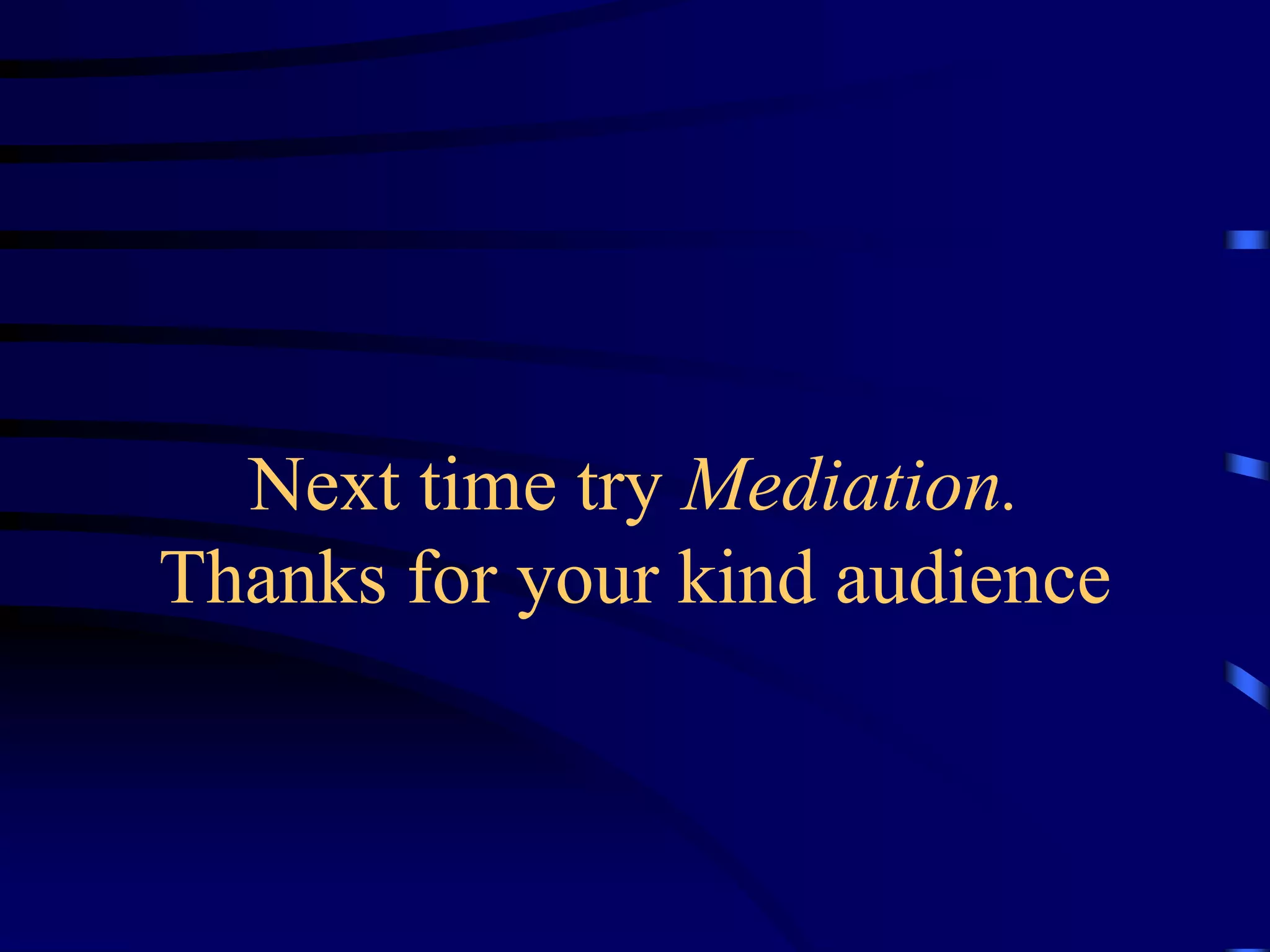 Next time try Mediation.
Thanks for your kind audience
 