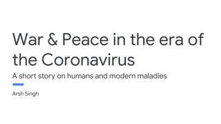 Arsh Singh
War & Peace in the era of
the Coronavirus
A short story on humans and modern maladies
 
